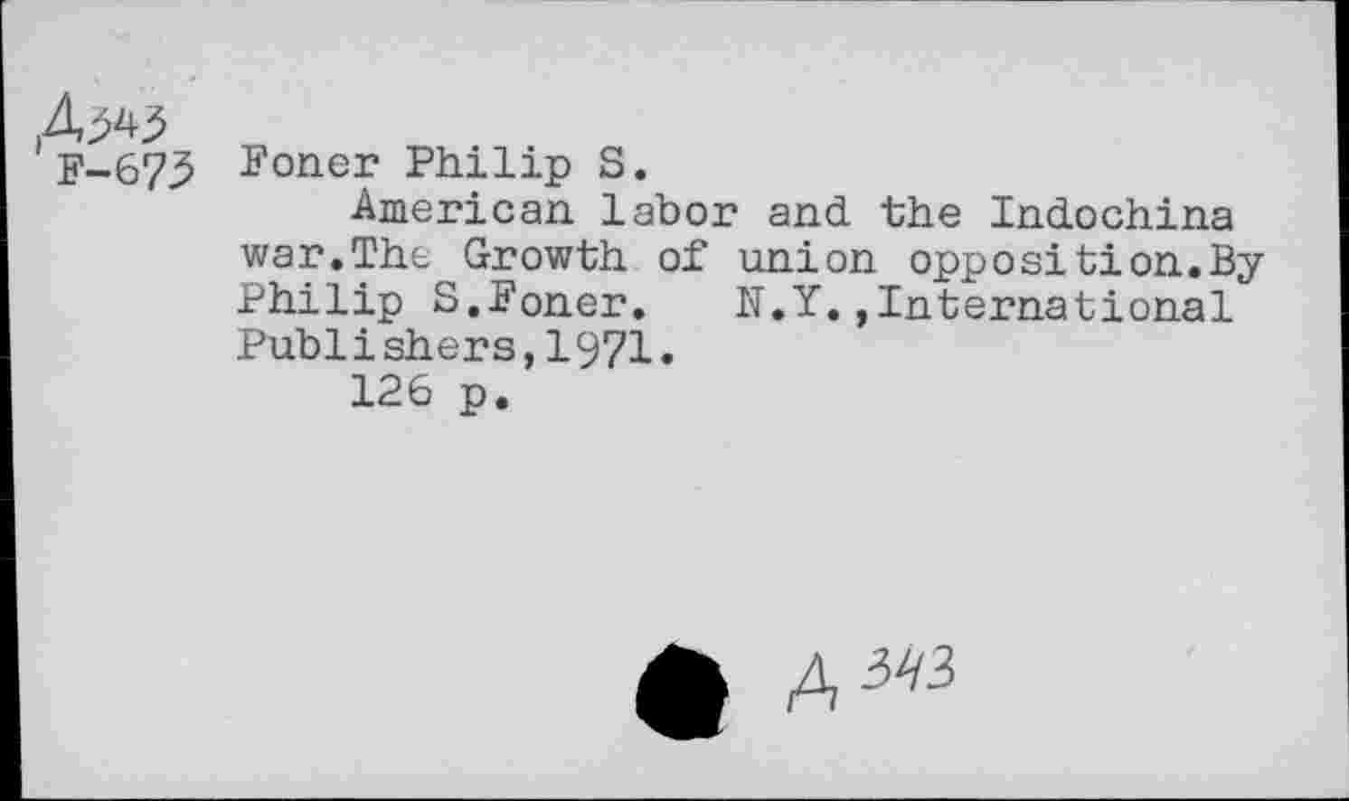 ﻿Foner Philip S.
American labor and the Indochina war.The Growth of union opposition.By Philip S.Foner. N.Y.,International Publishers,1971.
126 p.